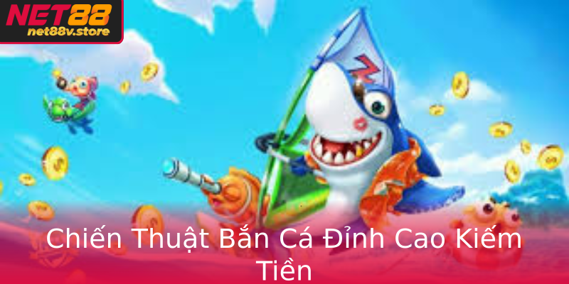 Chiến Thuật Bắn Cá Đỉnh Cao Kiếm Tiền Chiến Thuật Bắn Cá Đỉnh Cao Kiếm Tiền