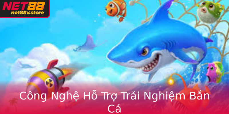 Công Nghệ Hỗ Trợ Trải Nghiệm Bắn Cá Công Nghệ Hỗ Trợ Trải Nghiệm Bắn Cá