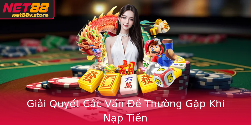Giải Quyết Các Vấn Đề Thường Gặp Khi Nạp Tiền Giải Quyết Các Vấn Đề Thường Gặp Khi Nạp Tiền