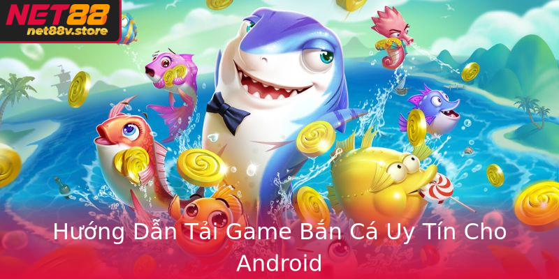 Hướng Dẫn Tải Game Bắn Cá Uy Tín Cho Android Hướng Dẫn Tải Game Bắn Cá Uy Tín Cho Android