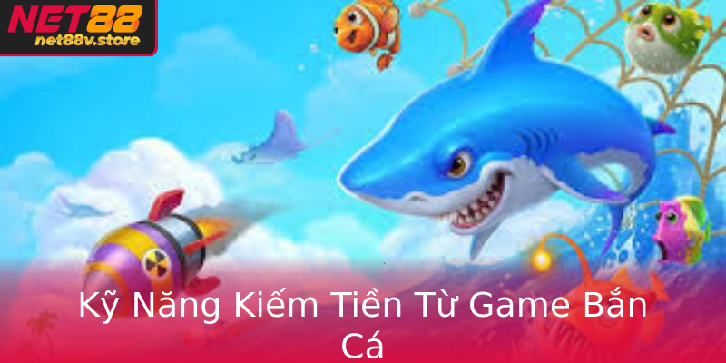 Kỹ Năng Kiếm Tiền Từ Game Bắn Cá Kỹ Năng Kiếm Tiền Từ Game Bắn Cá